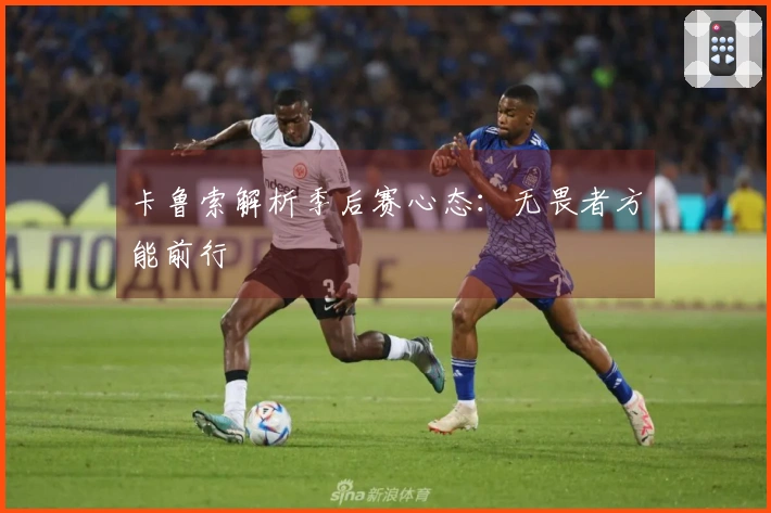 卡鲁索解析季后赛心态：无畏者方能前行
