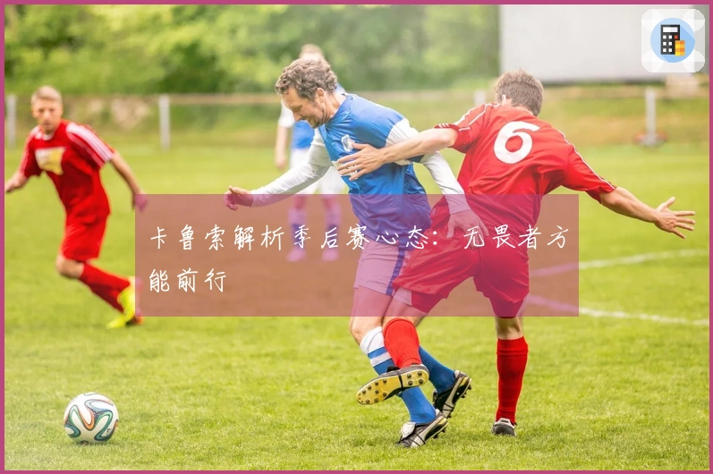 卡鲁索解析季后赛心态：无畏者方能前行