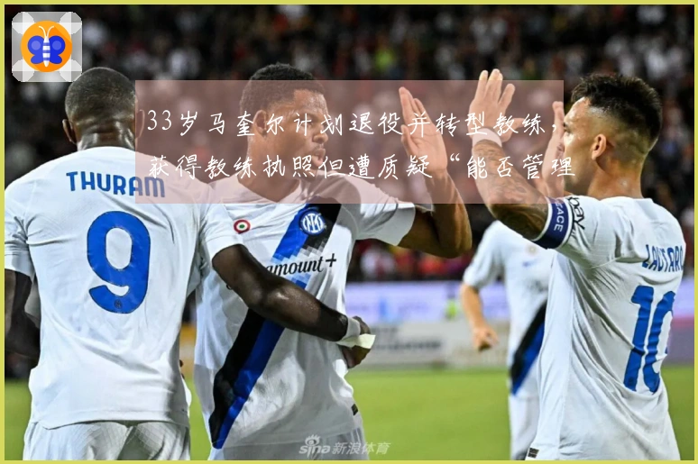 33岁马奎尔计划退役并转型教练，获得教练执照但遭质疑“能否管理更衣室？”